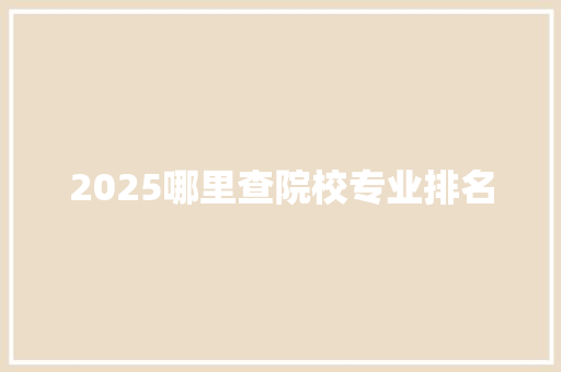 2025哪里查院校专业排名