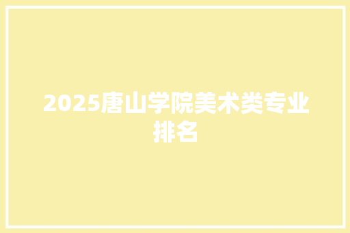 2025唐山学院美术类专业排名