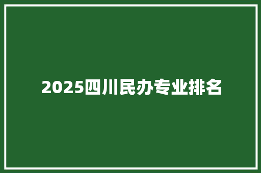 2025四川民办专业排名