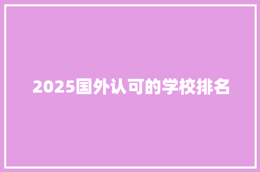 2025国外认可的学校排名 范文赏析