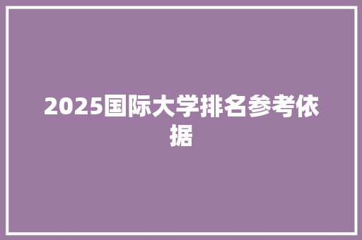 2025国际大学排名参考依据 写作社区
