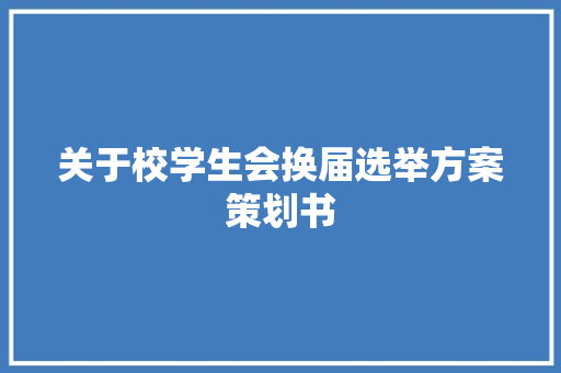 关于校学生会换届选举方案策划书 写作素材
