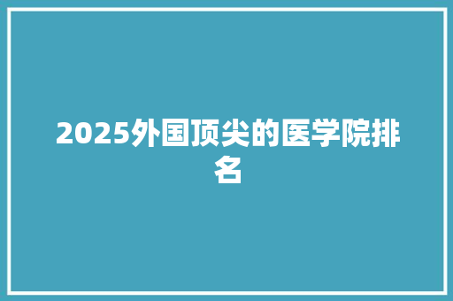 2025外国顶尖的医学院排名