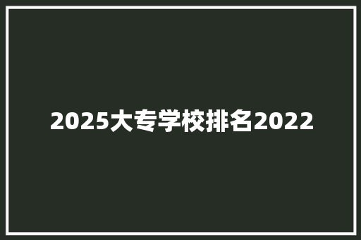 2025大专学校排名2022