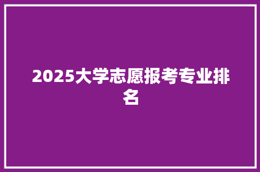 2025大学志愿报考专业排名