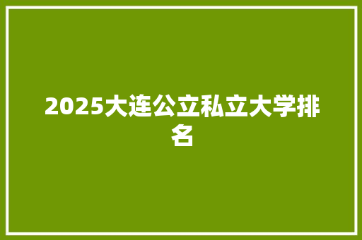 2025大连公立私立大学排名