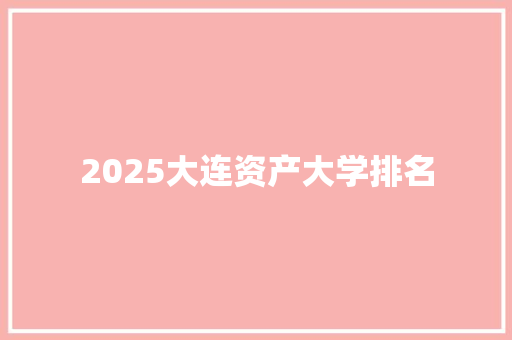 2025大连资产大学排名