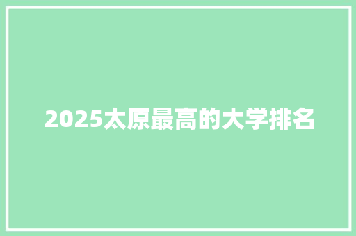 2025太原最高的大学排名