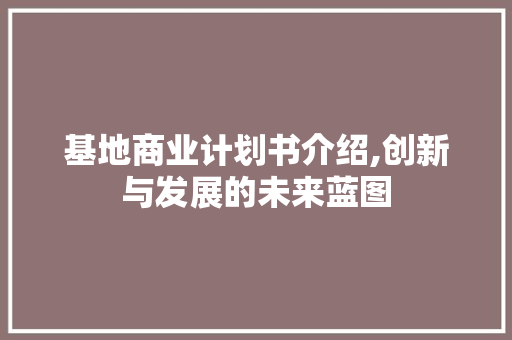 基地商业计划书介绍,创新与发展的未来蓝图