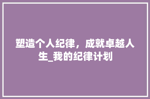塑造个人纪律，成就卓越人生_我的纪律计划