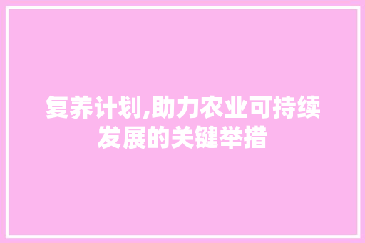 复养计划,助力农业可持续发展的关键举措