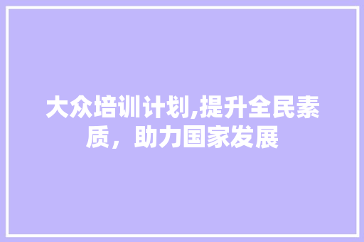 大众培训计划,提升全民素质，助力国家发展