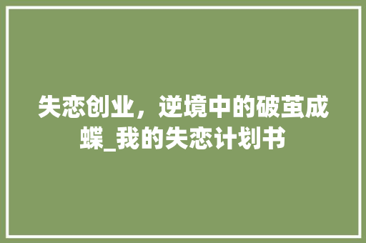 失恋创业，逆境中的破茧成蝶_我的失恋计划书