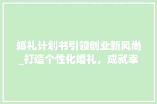 婚礼计划书引领创业新风尚_打造个性化婚礼，成就幸福人生