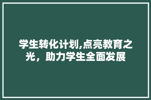 学生转化计划,点亮教育之光，助力学生全面发展