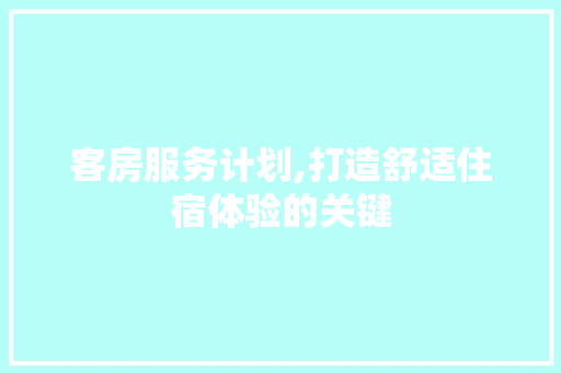 客房服务计划,打造舒适住宿体验的关键