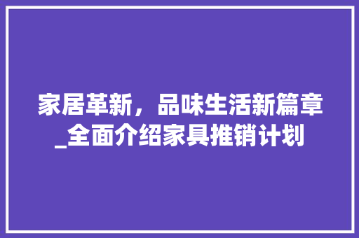 家居革新，品味生活新篇章_全面介绍家具推销计划