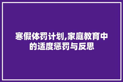 寒假体罚计划,家庭教育中的适度惩罚与反思