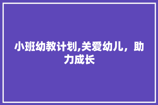 小班幼教计划,关爱幼儿，助力成长