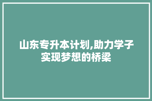 山东专升本计划,助力学子实现梦想的桥梁