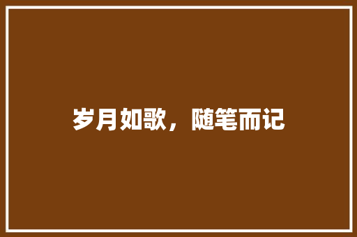 岁月如歌，随笔而记