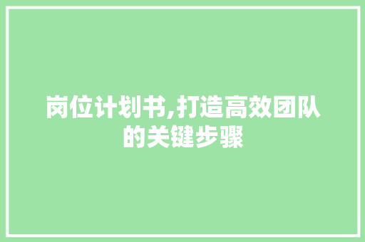 岗位计划书,打造高效团队的关键步骤