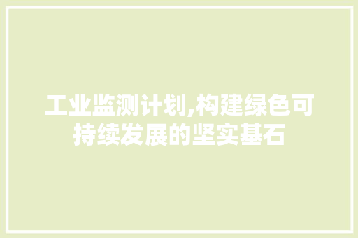 工业监测计划,构建绿色可持续发展的坚实基石