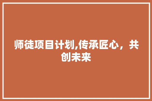 师徒项目计划,传承匠心，共创未来