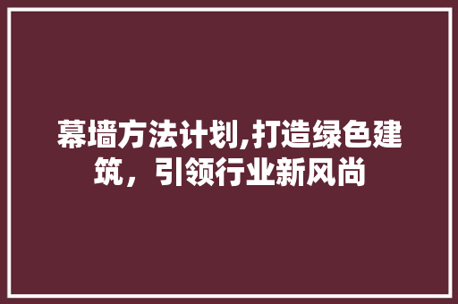 幕墙方法计划,打造绿色建筑，引领行业新风尚