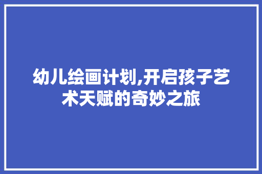 幼儿绘画计划,开启孩子艺术天赋的奇妙之旅