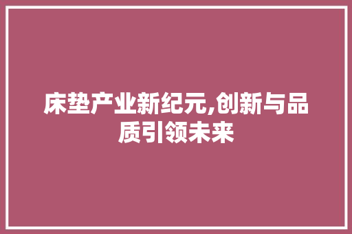 床垫产业新纪元,创新与品质引领未来