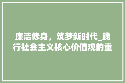 廉洁修身，筑梦新时代_践行社会主义核心价值观的重要途径