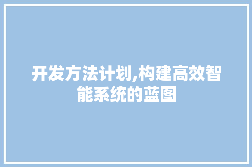 开发方法计划,构建高效智能系统的蓝图