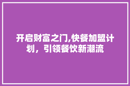 开启财富之门,快餐加盟计划，引领餐饮新潮流