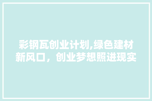 彩钢瓦创业计划,绿色建材新风口，创业梦想照进现实