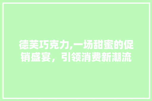 德芙巧克力,一场甜蜜的促销盛宴，引领消费新潮流
