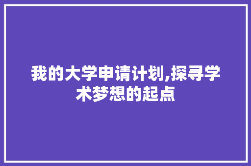 我的大学申请计划,探寻学术梦想的起点