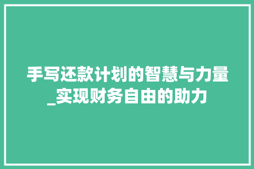 手写还款计划的智慧与力量_实现财务自由的助力