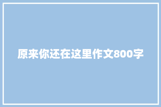 原来你还在这里作文800字 简历模板