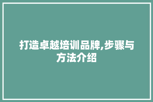 打造卓越培训品牌,步骤与方法介绍