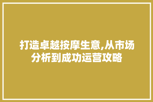 打造卓越按摩生意,从市场分析到成功运营攻略