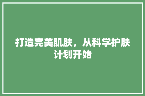 打造完美肌肤，从科学护肤计划开始