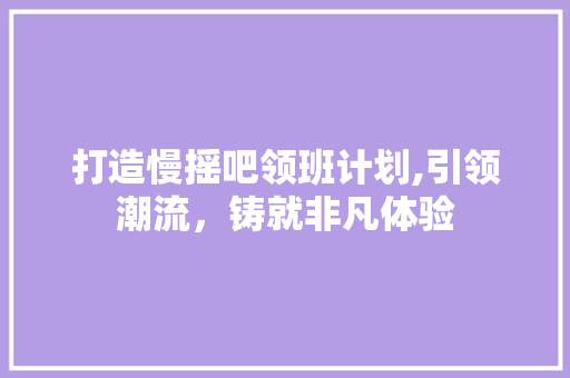 打造慢摇吧领班计划,引领潮流，铸就非凡体验