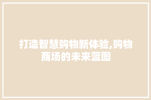 打造智慧购物新体验,购物商场的未来蓝图