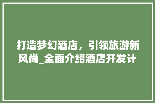 打造梦幻酒店，引领旅游新风尚_全面介绍酒店开发计划