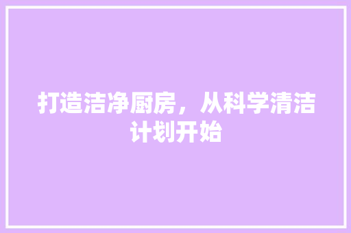 打造洁净厨房，从科学清洁计划开始