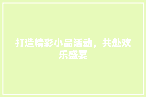 打造精彩小品活动，共赴欢乐盛宴