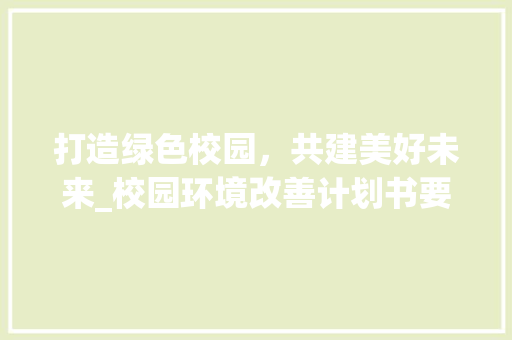 打造绿色校园，共建美好未来_校园环境改善计划书要点介绍