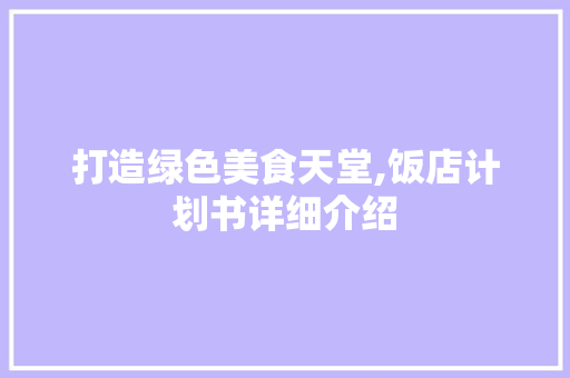 打造绿色美食天堂,饭店计划书详细介绍