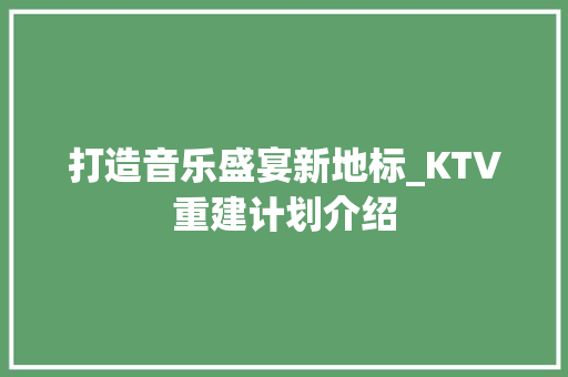 打造音乐盛宴新地标_KTV重建计划介绍